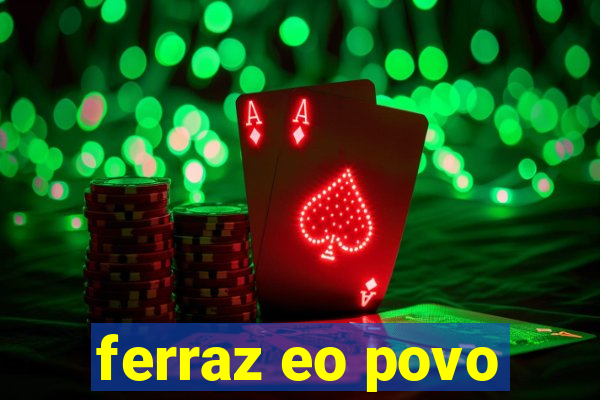 ferraz eo povo